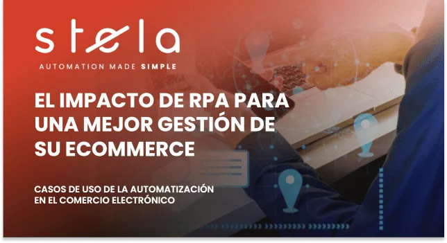 STELA Automation made simple. EL IMPACTO DE RPA PARA UNA MEJOR GESTIÓN DE SU ECOMMERCE. Casos de uso de la automatización en el comercio electrónico