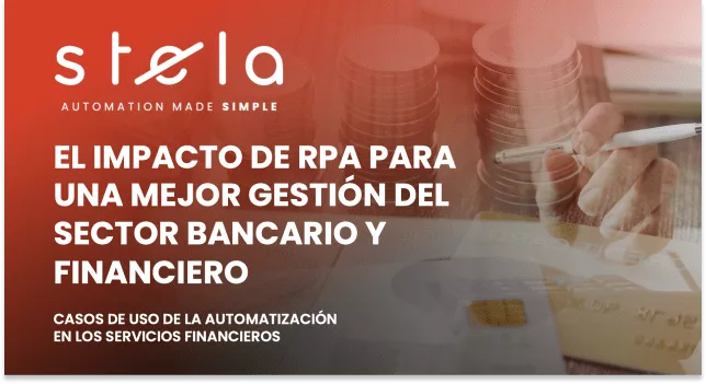 STELA Automation made simple.EL IMPACTO DE RPA PARA UNA MEJOR GESTIÓN DEL SECTOR BANCARIO. Casos de uso de la automatización en los servicios financieros