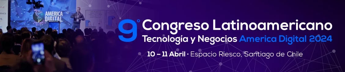 Noveno Congreso Latinoamericano Tecnología y Negocios America Digital 2024 10 - 11 Abril Espacio Riesco Santiago de Chile